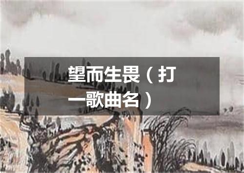 望而生畏（打一歌曲名）