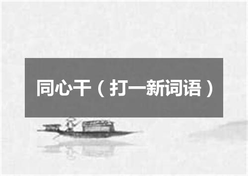 同心干（打一新词语）