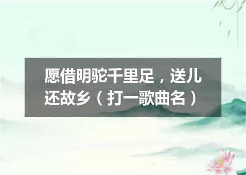 愿借明驼千里足，送儿还故乡（打一歌曲名）