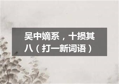 吴中嫡系，十损其八（打一新词语）