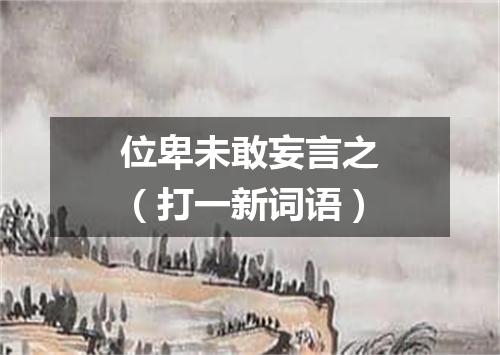 位卑未敢妄言之（打一新词语）