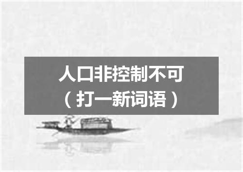 人口非控制不可（打一新词语）