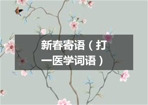 新春寄语（打一医学词语）
