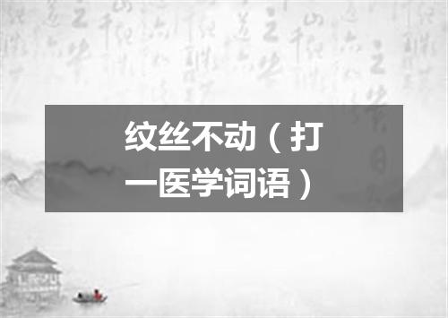 纹丝不动（打一医学词语）