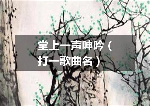 堂上一声呻吟（打一歌曲名）