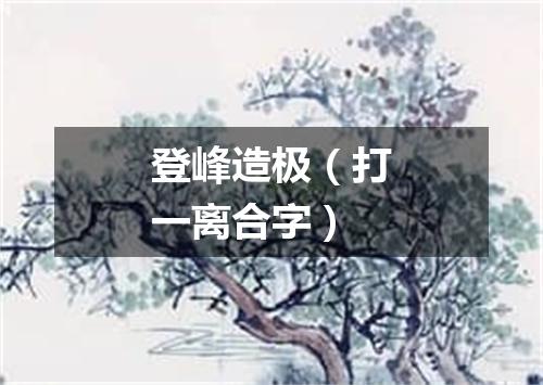 登峰造极（打一离合字）