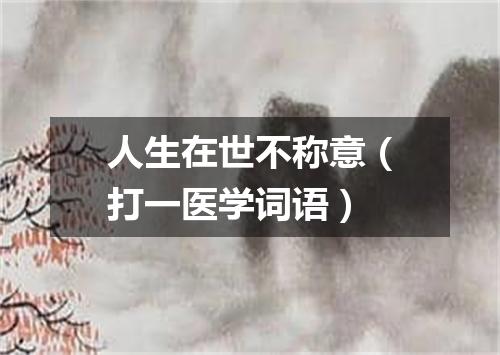 人生在世不称意（打一医学词语）