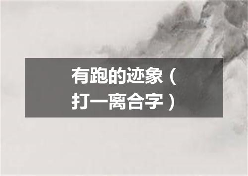 有跑的迹象（打一离合字）