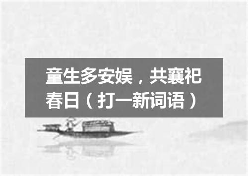 童生多安娱，共襄祀春日（打一新词语）