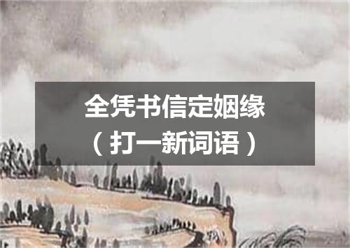 全凭书信定姻缘（打一新词语）