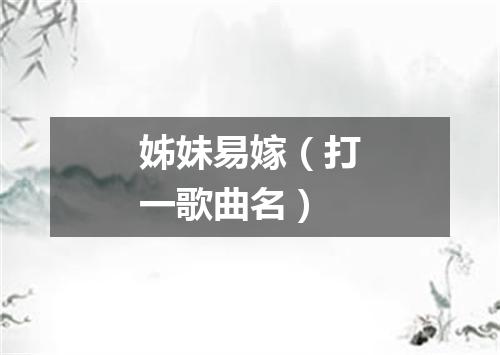 姊妹易嫁（打一歌曲名）