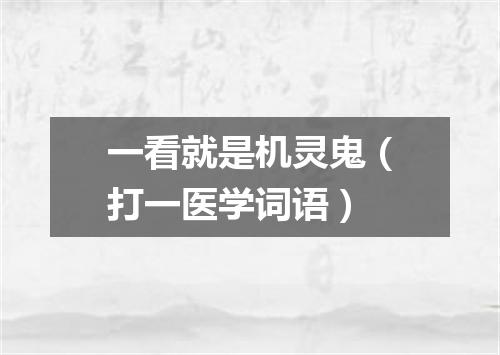 一看就是机灵鬼（打一医学词语）