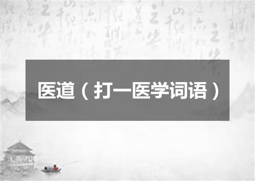 医道（打一医学词语）