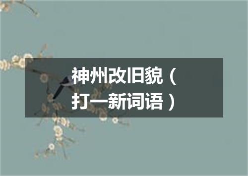 神州改旧貌（打一新词语）