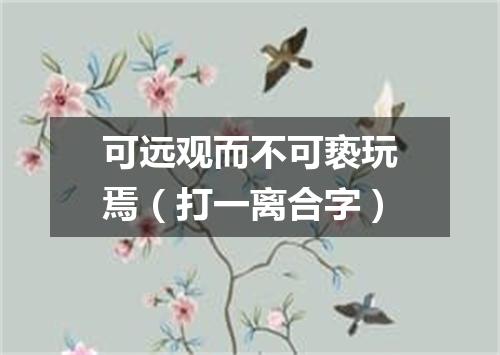 可远观而不可亵玩焉（打一离合字）