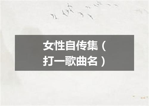 女性自传集（打一歌曲名）