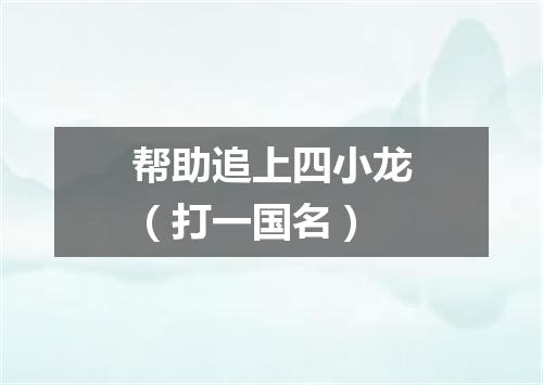 帮助追上四小龙（打一国名）