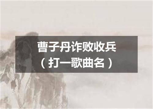 曹子丹诈败收兵（打一歌曲名）