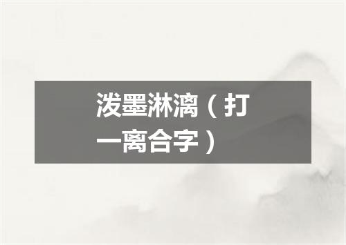 泼墨淋漓（打一离合字）