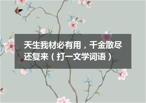 天生我材必有用，千金散尽还复来（打一文学词语）