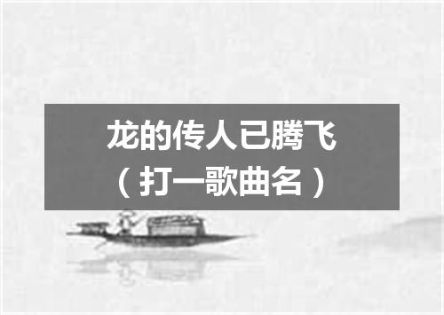 龙的传人已腾飞（打一歌曲名）