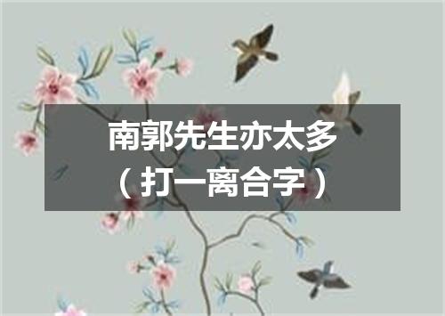 南郭先生亦太多（打一离合字）