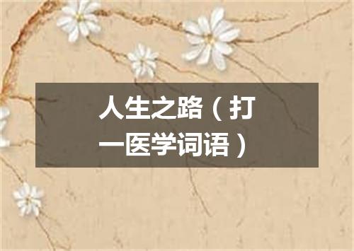 人生之路（打一医学词语）