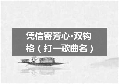 凭信寄芳心·双钩格（打一歌曲名）