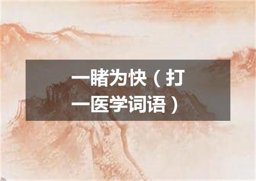 一睹为快（打一医学词语）