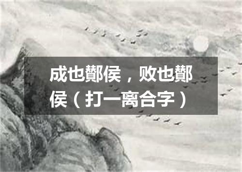 成也鄼侯，败也鄼侯（打一离合字）