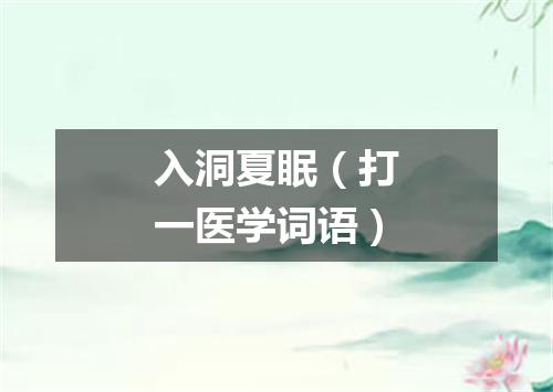 入洞夏眠（打一医学词语）