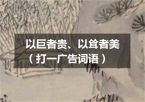 以巨者贵、以耸者美（打一广告词语）