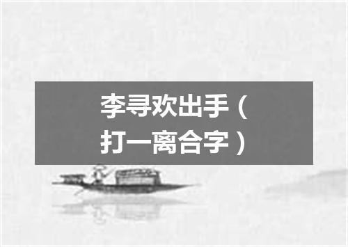 李寻欢出手（打一离合字）