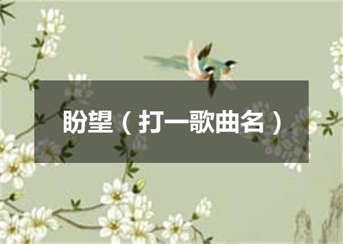 盼望（打一歌曲名）