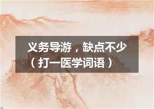 义务导游，缺点不少（打一医学词语）