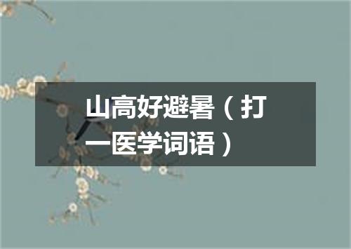 山高好避暑（打一医学词语）