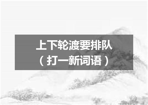 上下轮渡要排队（打一新词语）