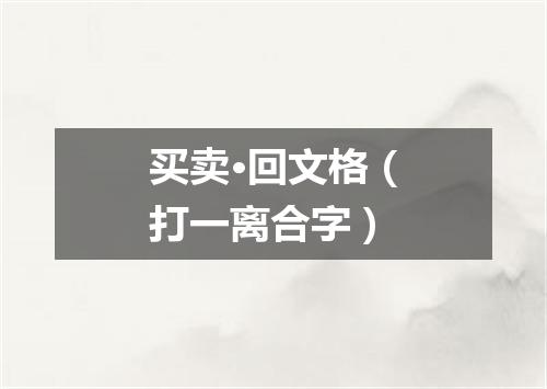 买卖·回文格（打一离合字）