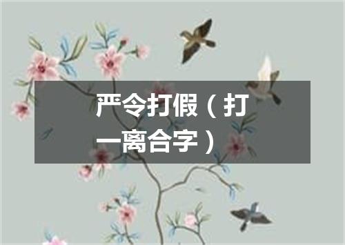 严令打假（打一离合字）