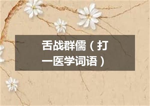 舌战群儒（打一医学词语）
