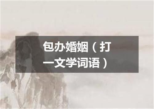 包办婚姻（打一文学词语）