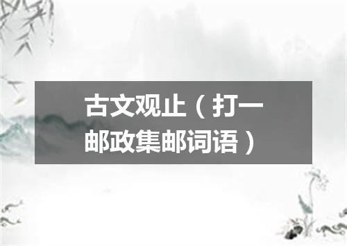 古文观止（打一邮政集邮词语）