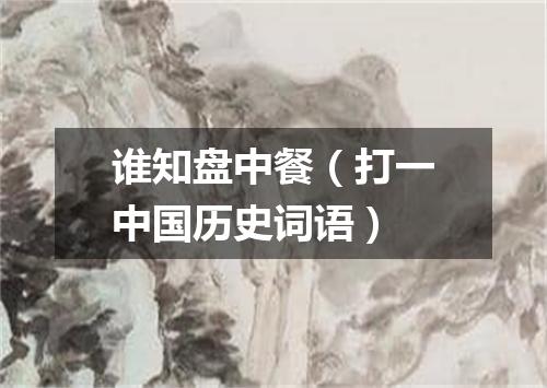 谁知盘中餐（打一中国历史词语）