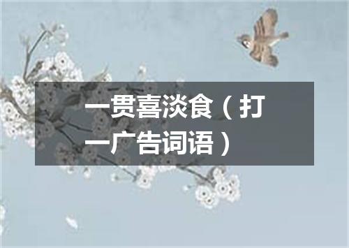 一贯喜淡食（打一广告词语）