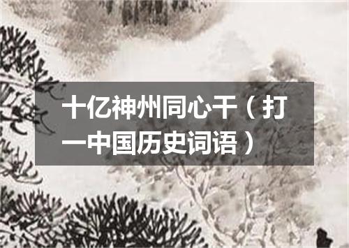 十亿神州同心干（打一中国历史词语）