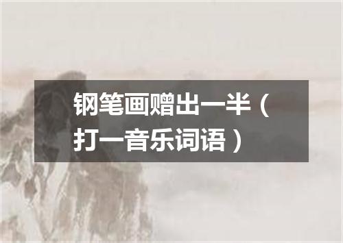 钢笔画赠出一半（打一音乐词语）