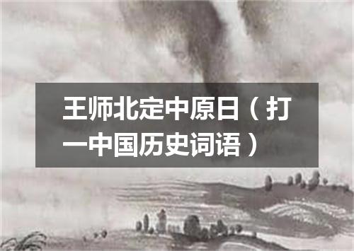 王师北定中原日（打一中国历史词语）