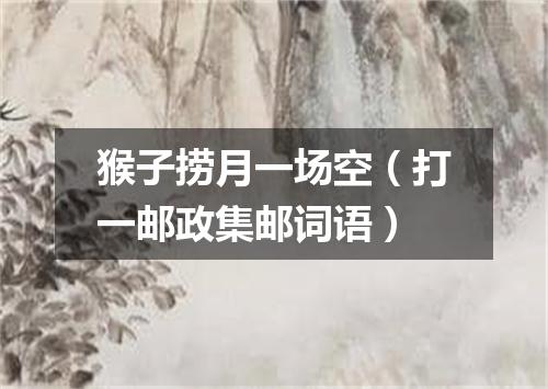 猴子捞月一场空（打一邮政集邮词语）