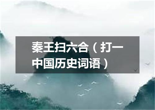 秦王扫六合（打一中国历史词语）