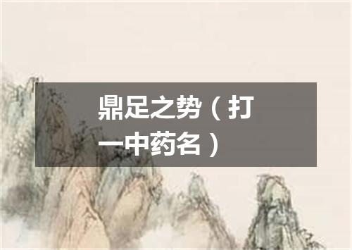 鼎足之势（打一中药名）